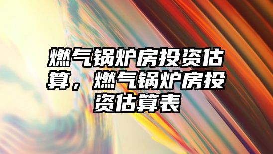 燃?xì)忮仩t房投資估算，燃?xì)忮仩t房投資估算表