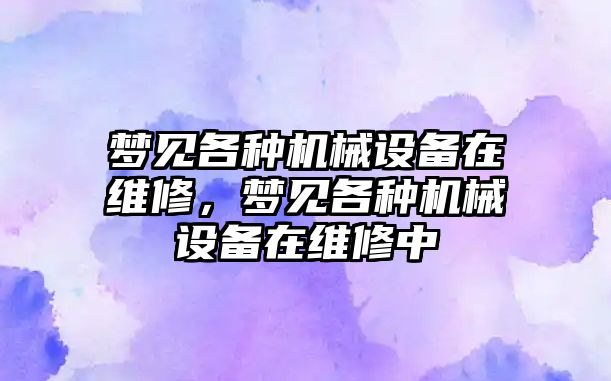 夢見各種機械設備在維修，夢見各種機械設備在維修中