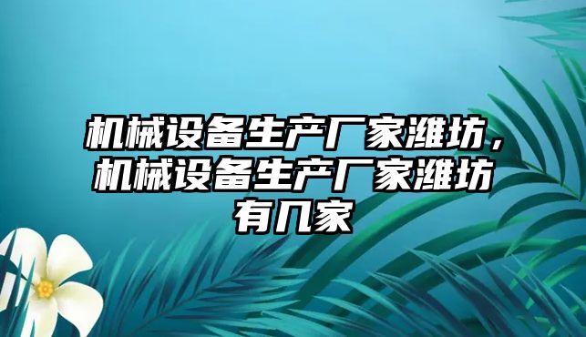 機械設備生產廠家濰坊，機械設備生產廠家濰坊有幾家