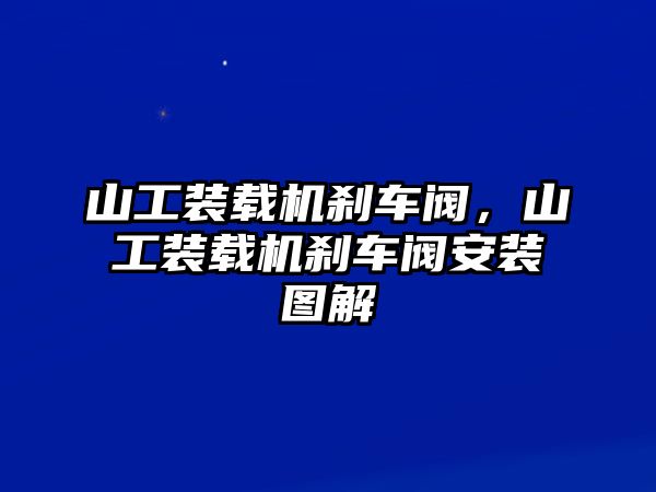 山工裝載機剎車閥，山工裝載機剎車閥安裝圖解