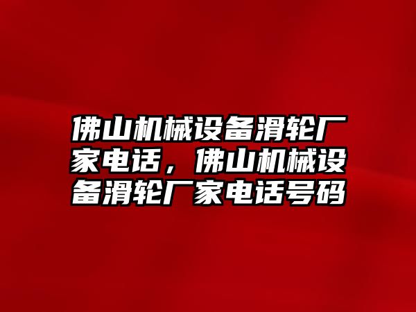 佛山機械設備滑輪廠家電話，佛山機械設備滑輪廠家電話號碼