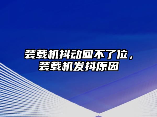 裝載機(jī)抖動回不了位，裝載機(jī)發(fā)抖原因