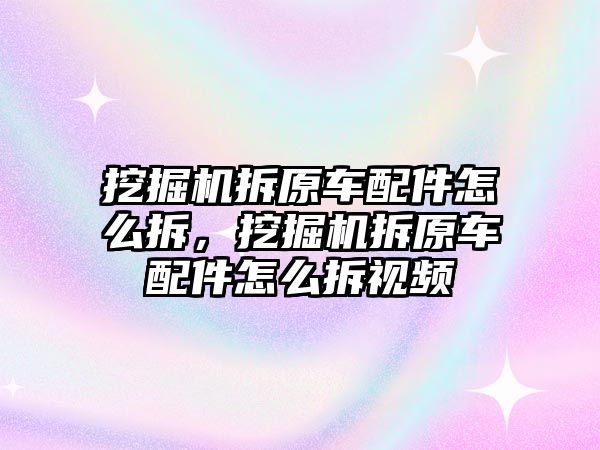 挖掘機拆原車配件怎么拆，挖掘機拆原車配件怎么拆視頻