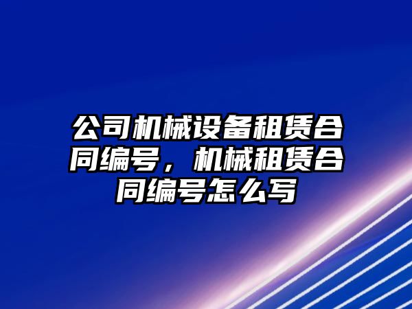 公司機械設備租賃合同編號，機械租賃合同編號怎么寫