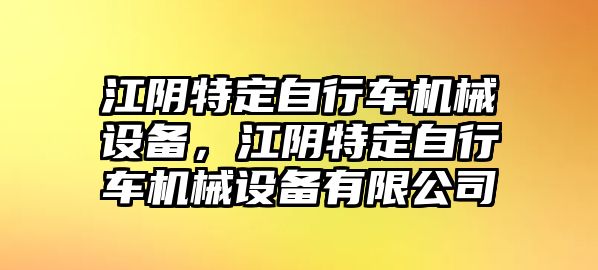 江陰特定自行車機械設(shè)備，江陰特定自行車機械設(shè)備有限公司