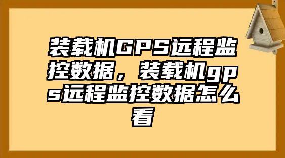 裝載機GPS遠程監控數據，裝載機gps遠程監控數據怎么看