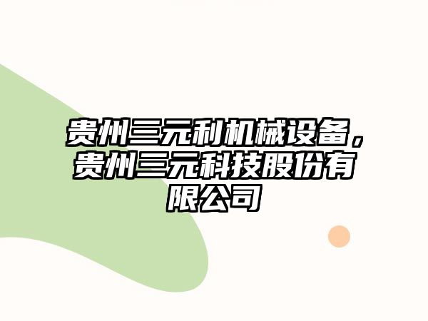 貴州三元利機械設備，貴州三元科技股份有限公司