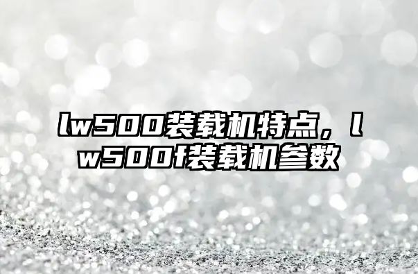 lw500裝載機(jī)特點(diǎn)，lw500f裝載機(jī)參數(shù)