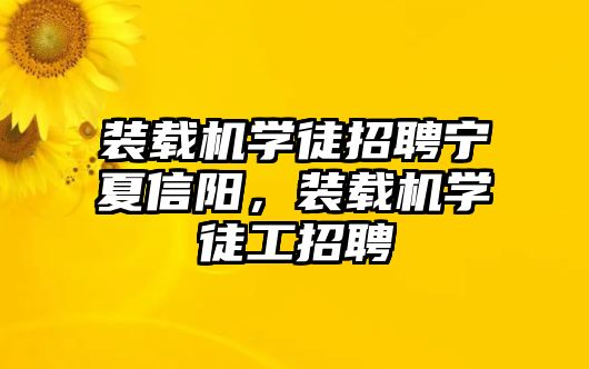 裝載機學徒招聘寧夏信陽，裝載機學徒工招聘