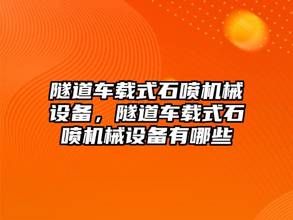 隧道車載式石噴機(jī)械設(shè)備，隧道車載式石噴機(jī)械設(shè)備有哪些