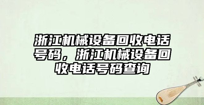 浙江機械設(shè)備回收電話號碼，浙江機械設(shè)備回收電話號碼查詢