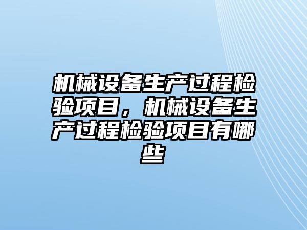 機械設備生產過程檢驗項目，機械設備生產過程檢驗項目有哪些