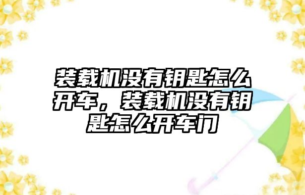 裝載機(jī)沒有鑰匙怎么開車，裝載機(jī)沒有鑰匙怎么開車門