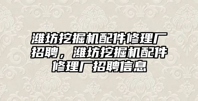 濰坊挖掘機配件修理廠招聘，濰坊挖掘機配件修理廠招聘信息