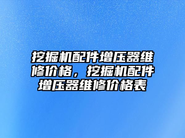 挖掘機配件增壓器維修價格，挖掘機配件增壓器維修價格表