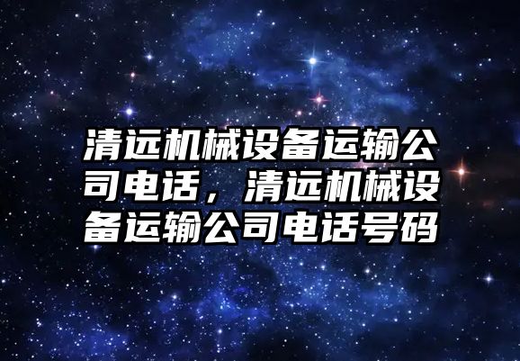 清遠機械設備運輸公司電話，清遠機械設備運輸公司電話號碼