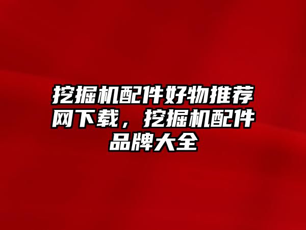 挖掘機配件好物推薦網下載，挖掘機配件品牌大全