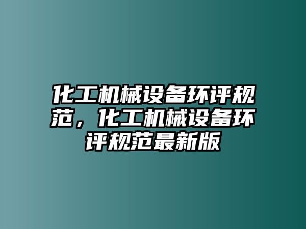 化工機械設備環評規范，化工機械設備環評規范最新版