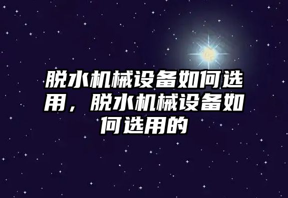 脫水機(jī)械設(shè)備如何選用，脫水機(jī)械設(shè)備如何選用的