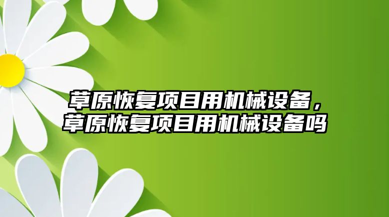 草原恢復項目用機械設備，草原恢復項目用機械設備嗎