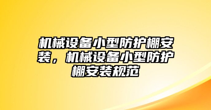 機(jī)械設(shè)備小型防護(hù)棚安裝，機(jī)械設(shè)備小型防護(hù)棚安裝規(guī)范