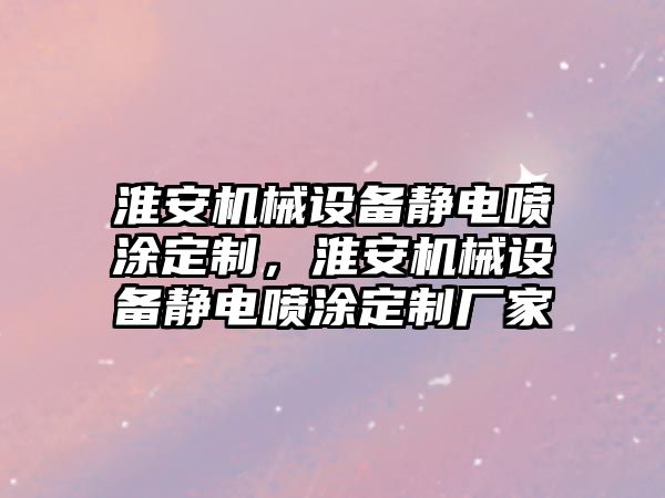 淮安機械設備靜電噴涂定制，淮安機械設備靜電噴涂定制廠家