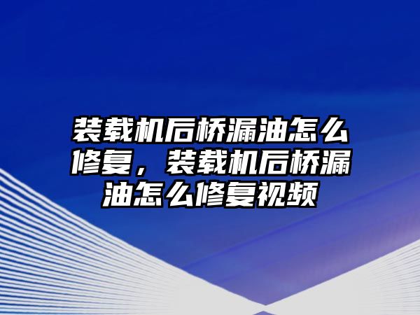 裝載機后橋漏油怎么修復，裝載機后橋漏油怎么修復視頻