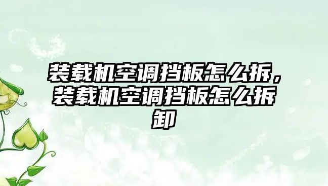 裝載機空調擋板怎么拆，裝載機空調擋板怎么拆卸