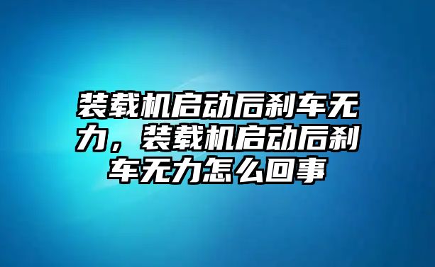 裝載機(jī)啟動后剎車無力，裝載機(jī)啟動后剎車無力怎么回事