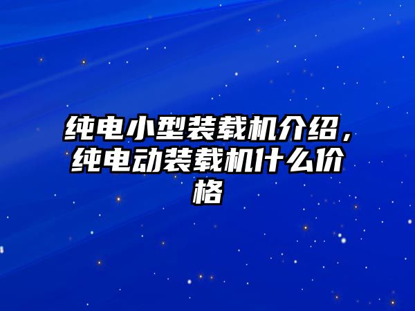 純電小型裝載機介紹，純電動裝載機什么價格