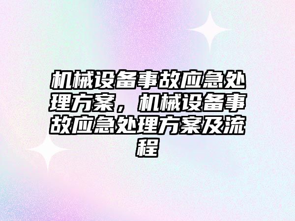 機械設(shè)備事故應(yīng)急處理方案，機械設(shè)備事故應(yīng)急處理方案及流程