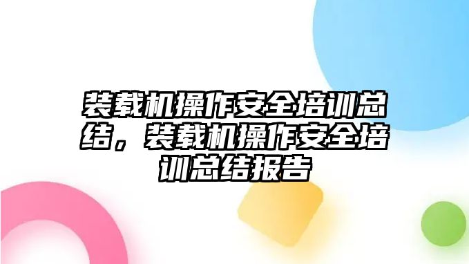 裝載機操作安全培訓(xùn)總結(jié)，裝載機操作安全培訓(xùn)總結(jié)報告