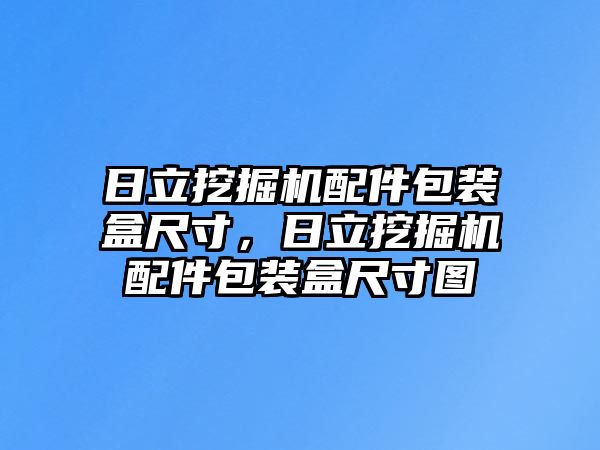 日立挖掘機配件包裝盒尺寸，日立挖掘機配件包裝盒尺寸圖