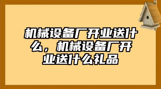 機械設備廠開業送什么，機械設備廠開業送什么禮品