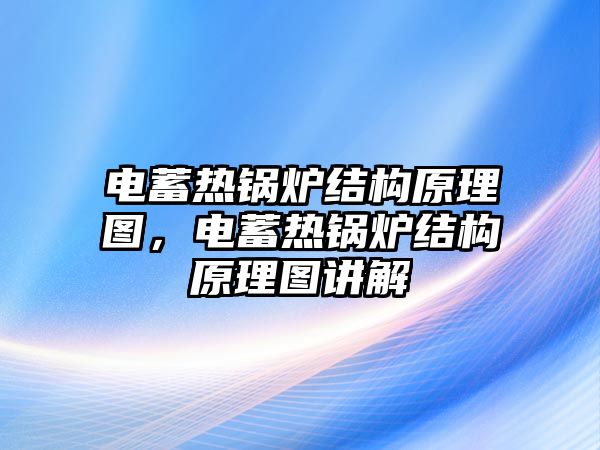 電蓄熱鍋爐結構原理圖，電蓄熱鍋爐結構原理圖講解