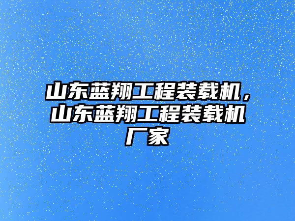 山東藍翔工程裝載機，山東藍翔工程裝載機廠家