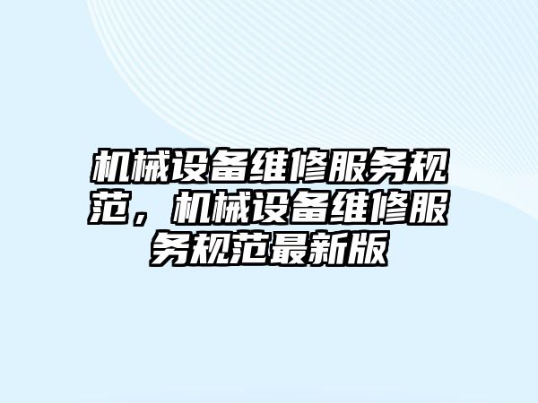 機械設備維修服務規范，機械設備維修服務規范最新版