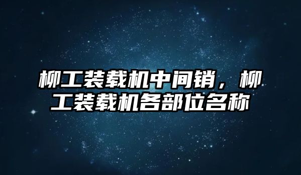 柳工裝載機中間銷，柳工裝載機各部位名稱