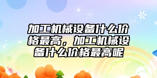 加工機械設備什么價格最高，加工機械設備什么價格最高呢