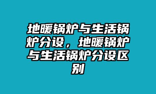 地暖鍋爐與生活鍋爐分設，地暖鍋爐與生活鍋爐分設區別