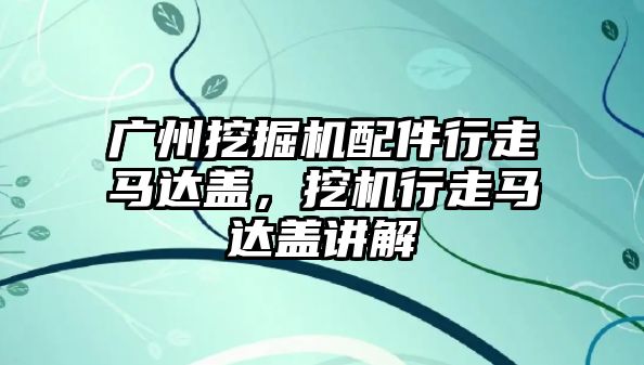 廣州挖掘機配件行走馬達蓋，挖機行走馬達蓋講解