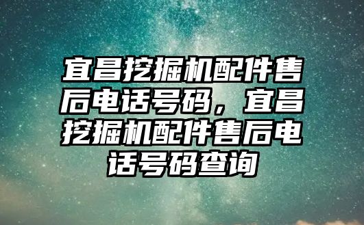 宜昌挖掘機配件售后電話號碼，宜昌挖掘機配件售后電話號碼查詢