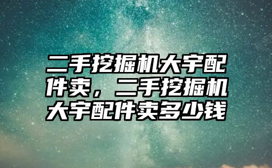 二手挖掘機大宇配件賣，二手挖掘機大宇配件賣多少錢