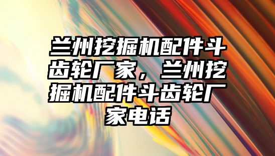 蘭州挖掘機配件斗齒輪廠家，蘭州挖掘機配件斗齒輪廠家電話