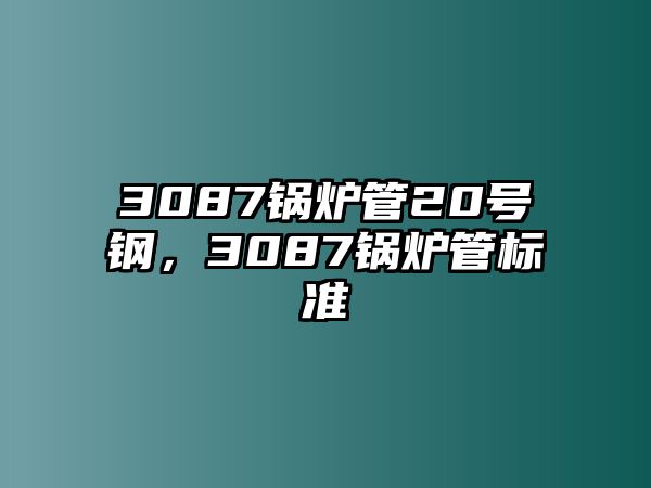 3087鍋爐管20號(hào)鋼，3087鍋爐管標(biāo)準(zhǔn)