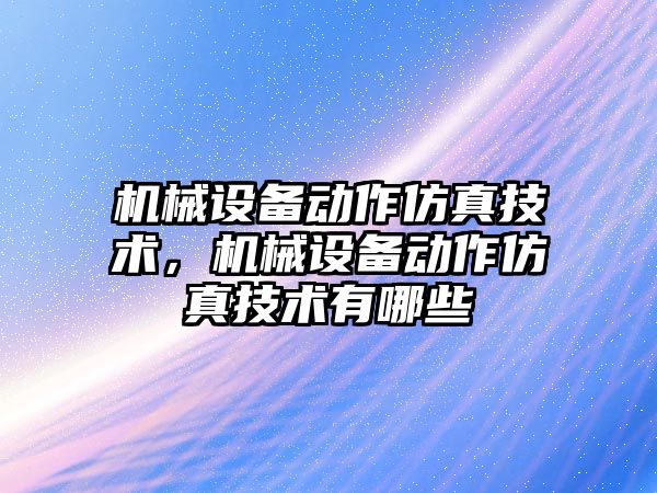 機械設備動作仿真技術，機械設備動作仿真技術有哪些