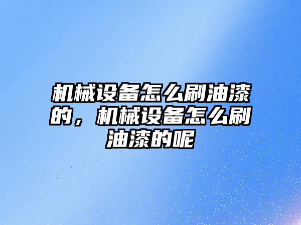 機械設備怎么刷油漆的，機械設備怎么刷油漆的呢