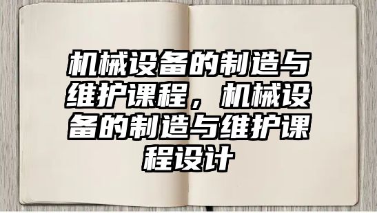 機械設備的制造與維護課程，機械設備的制造與維護課程設計