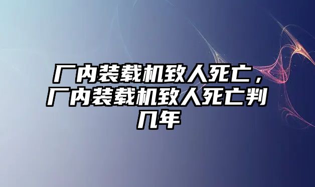 廠內(nèi)裝載機(jī)致人死亡，廠內(nèi)裝載機(jī)致人死亡判幾年