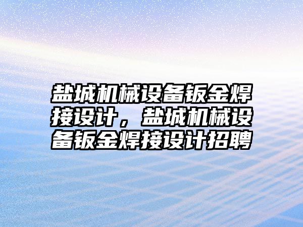 鹽城機械設(shè)備鈑金焊接設(shè)計，鹽城機械設(shè)備鈑金焊接設(shè)計招聘